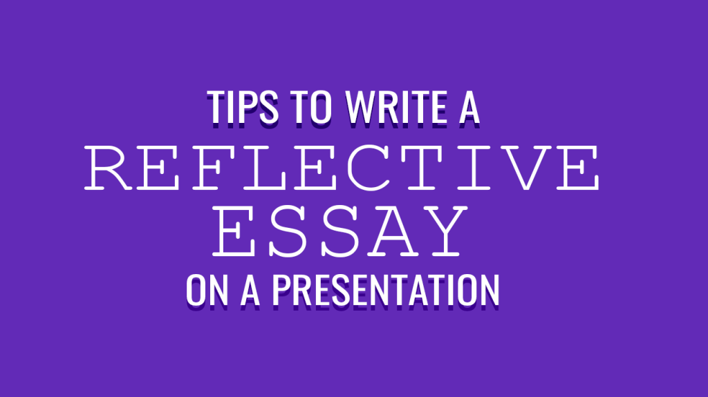 Tips to Write a Reflective Essay on a Presentation